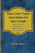 Super-Easy Vegan Keto Dishes for Busy People : Super-fast Plant-Based Ketogenic Recipes to Create your Tasty and Healthy Meals 