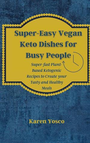 Super-Easy Vegan Keto Dishes for Busy People : Super-fast Plant-Based Ketogenic Recipes to Create your Tasty and Healthy Meals