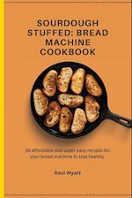 Sourdough Stuffed: Bread Machine Cookbook: 50 affordable and super easy recipes for your bread machine to stay healthy 