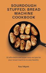 Sourdough Stuffed: Bread Machine Cookbook: 50 affordable and super easy recipes for your bread machine to stay healthy 