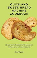 Quick and Sweet: Bread Machine Cookbook: 50 easy and affordable quick and sweet recipes for your bread machine 