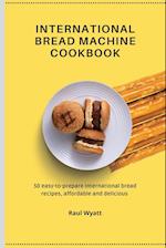 International Bread Machine Cookbook: 50 easy-to-prepare international bread recipes, affordable and delicious 