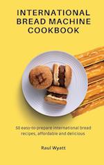 International Bread Machine Cookbook: 50 easy-to-prepare international bread recipes, affordable and delicious 