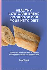 Healthy Low-Carb Bread Cookbook for your Keto Diet: 50 delicious and super easy to prepare healthy bread recipes for your keto diet 
