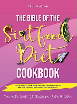 The bible of the Sirtfood Diet Cookbook: | 2 BOOK IN 1 | "135+ Secret Recipes To Activate Metabolism, Burn Fat, Boost Your Energy And Eat Healthier.