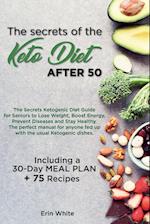 The secrets of the KETO DIET AFTER 50: The Secrets Ketogenic Diet Guide for Seniors to Lose Weight, Boost Energy, Prevent Diseases and Stay Healthy. T