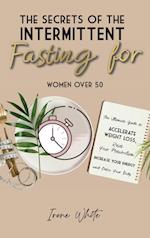 THE SECRETS OF THE INTERMITTENT FASTING FOR WOMEN OVER 50: The Ultimate Guide to Accelerate Weight Loss, Reset Your Metabolism, Increase Your Energy a