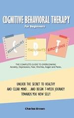Cognitive Behavioral Therapy for Beginners (C.B.T.): The Complete Guide to Overcoming Anxiety, Depression, Fear, Worries, Anger and Panic.UNLOCK THE S
