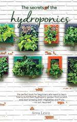 The secrets of the hydroponics : the perfect book for beginners who want to learn how to build their hydroponic garden from scratch and start growing 