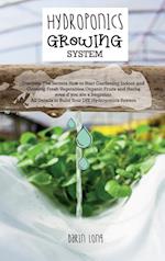 HYDROPONICS GROWING SYSTEM: " Discover The Secrets How to Start Gardening Indoor and Growing Fresh Vegetables,Organic Fruits and Herbs even if you are