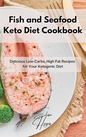 Fish and Seafood Keto Diet Cookbook: Delicious Low-Carbs, High Fat Recipes for Your Ketogenic Diet