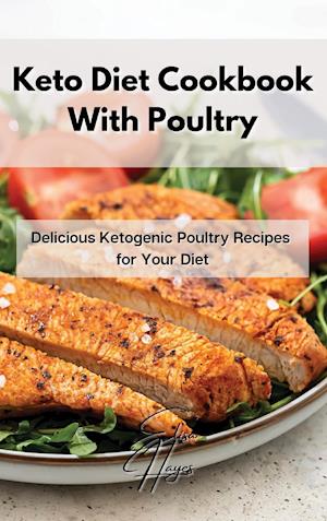 Keto Diet Cookbook With Poultry: Delicious Ketogenic Poultry Recipes for Your Diet