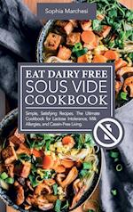 Eat Dairy Free Sous Vide Cookbook: Simple, Satisfying Recipes. The Ultimate Cookbook for Lactose Intolerance, Milk Allergies, and Casein-Free Living 