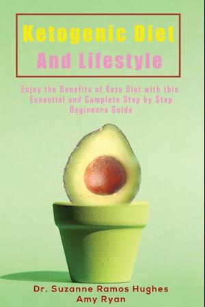 Ketogenic Diet and Lifestyle: Enjoy The Benefits of Keto Diet with this Essential and Complete Step by Step Beginner's Guide