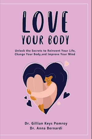 LOVE YOUR BODY: Unlock the Secrets to Reinvent Your Life, Change Your Body, and Improve Your Mind