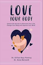 LOVE YOUR BODY: Unlock the Secrets to Reinvent Your Life, Change Your Body, and Improve Your Mind 