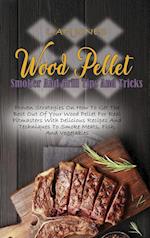Wood Pellet Smoker And Grill Tips And Tricks: Proven Strategies On How To Get The Best Out Of Your Wood Pellet For Real Pitmasters With Delicious Reci