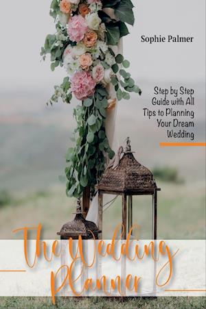 The Wedding Planner: Step by Step Guide with All Tips to Planning Your Dream Wedding