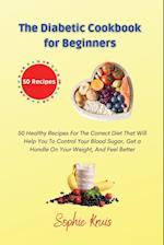The Diabetic Cookbook for Beginners: 50 Healthy Recipes For The Correct Diet That Will Help You To Control Your Blood Sugar, Get a Handle On Your Wei