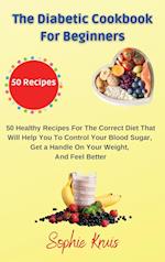 The Diabetic Cookbook for Beginners: 50 Healthy Recipes For The Correct Diet That Will Help You To Control Your Blood Sugar, Get a Handle On Your Wei