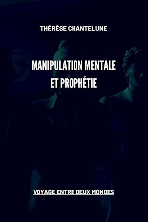 Manipulation Mentale et Prophétie - Voyage entre deux Mondes