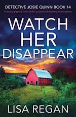 Watch Her Disappear: A totally gripping crime thriller packed with mystery and suspense 