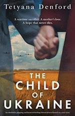 The Child of Ukraine: An absolutely gripping and heart-wrenching historical novel based on a true story 