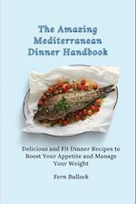 The Amazing Mediterranean Dinner Handbook: Delicious and Fit Dinner Recipes to Boost Your Appetite and Manage Your Weight 