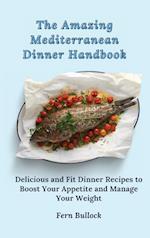The Amazing Mediterranean Dinner Handbook: Delicious and Fit Dinner Recipes to Boost Your Appetite and Manage Your Weight 