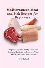 Mediterranean Meat and Fish Recipes for Beginners: Super-Easy and Tasty Meat and Seafood Recipes to Improve Your Skills and Boost Your Taste 