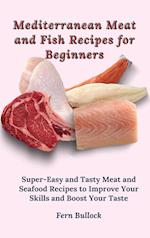 Mediterranean Meat and Fish Recipes for Beginners: Super-Easy and Tasty Meat and Seafood Recipes to Improve Your Skills and Boost Your Taste 