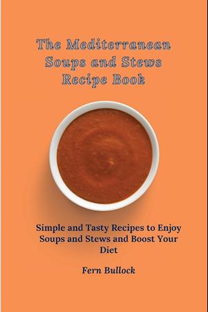 The Mediterranean Soups and Stews Recipe Book: Simple and Tasty Recipes to Enjoy Soups and Stews and Boost Your Diet