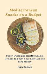Mediterranean Snacks on a Budget: Super-Quick and Healthy Snacks Recipes to Boost Your Lifestyle and Save Money 