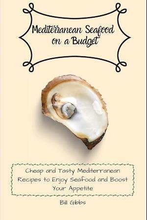Mediterranean Seafood on a Budget: Cheap and Tasty Mediterranean Recipes to Enjoy Seafood and Boost Your Appetite