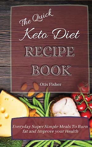 The Quick Keto Diet Recipe Book: Everyday Super Simple Meals To Burn fat and Improve your Health