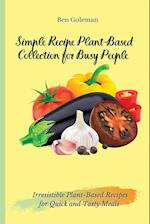 Simple Recipe Plant-Based Collection for Busy People: Irresistible Plant-Based Recipes for Quick and Tasty Meals 