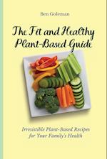 The Fit and Healthy Plant- Based Guide: Irresistible Plant-Based Recipes for Your Family's Health 