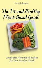 The Fit and Healthy Plant- Based Guide: Irresistible Plant-Based Recipes for Your Family's Health 