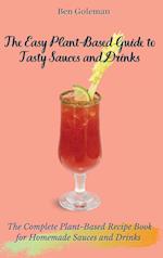 The Easy Plant- Based Guide to Tasty Sauces and Drinks: The Complete Plant-Based Recipe Book for Homemade Sauces and Drinks 