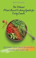 The Vibrant Plant- Based Cooking Guide for Tasty Lunch: Affordable Plant-Based Recipes for a Healthy and Joyful Life 