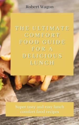 The Ultimate Comfort Food Guide for A Delicious Lunch