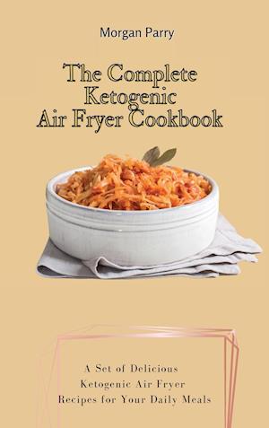 The Complete Ketogenic Air Fryer Cookbook