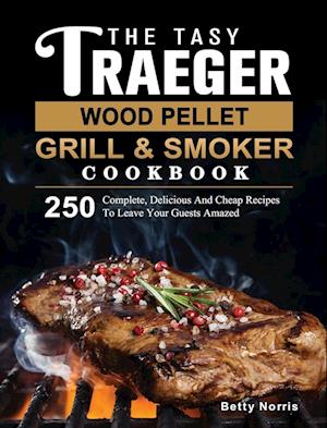 The Tasty Traeger Wood Pellet Grill And Smoker Cookbook