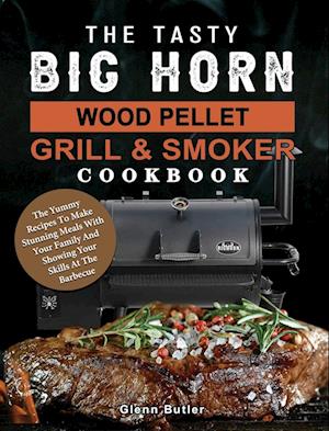 The Tasty BIG HORN Wood Pellet Grill And Smoker Cookbook