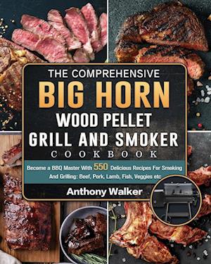 The Comprehensive BIG HORN Wood Pellet Grill And Smoker Cookbook