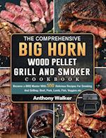 The Comprehensive BIG HORN Wood Pellet Grill And Smoker Cookbook