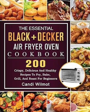 The Essential BLACK+DECKER Air Fryer Oven Cookbook