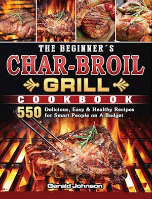 The Beginner's Char-Broil Grill Cookbook