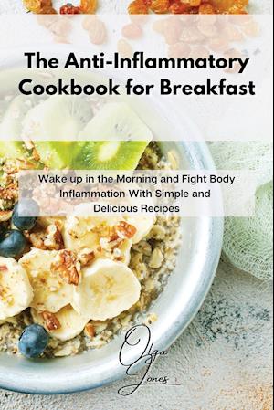 The Anti-Inflammatory Cookbook for Breakfast: Wake up in the Morning and Fight Body Inflammation With Simple and Delicious Recipes