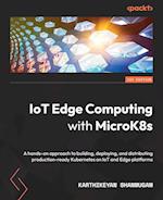 IoT Edge Computing with MicroK8s: A hands-on approach to building, deploying, and distributing production-ready Kubernetes on IoT and Edge platforms 